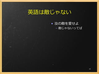 英語は敵じゃない
    • 汝の敵を愛せよ
     – 敵じゃないってば




                  15
 
