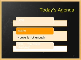 Today’s Agenda

LOVE


KNOW

• Love is not enough

Still,… You Need
Studying!

                             16
 