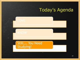 Today’s Agenda

LOVE


KNOW


Still,… You Need
Studying!

                           29
 