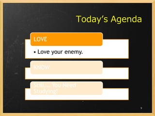 Today’s Agenda

LOVE

• Love your enemy.

KNOW


Still,… You Need
Studying!

                            9
 