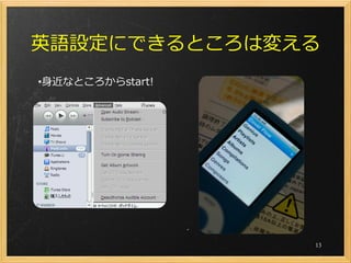 英語設定にできるところは変える
•身近なところからstart!




                  13
 
