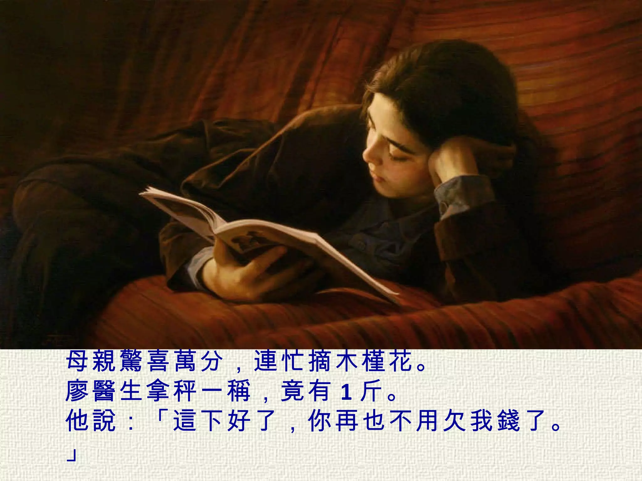 母親驚喜萬分，連忙摘木槿花。   廖醫生拿秤一稱，竟有 1 斤。  他說：「這下好了，你再也不用欠我錢了。」   