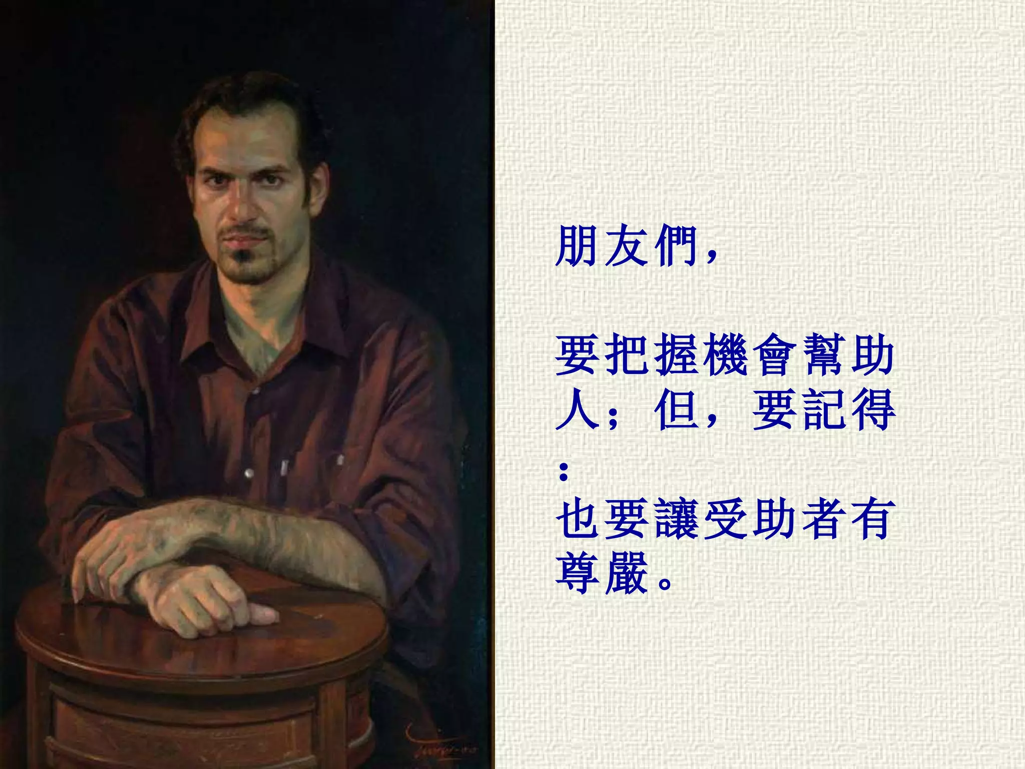 朋友們， 要把握機會幫助人；但，要記得： 也要讓受助者有尊嚴。 