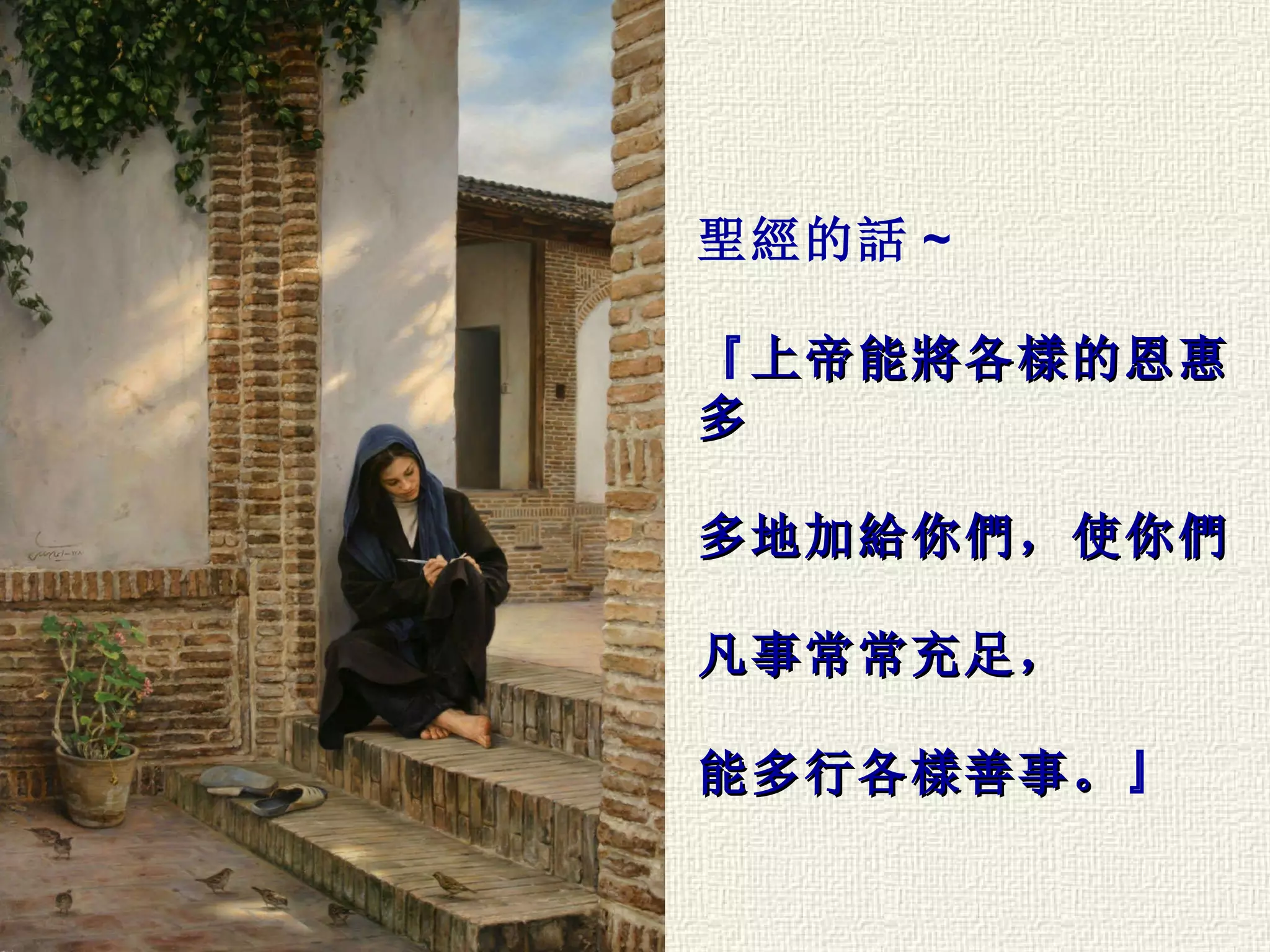 聖經的話 ~ 『 上帝能將各樣的恩惠多 多地加給你們，使你們 凡事常常充足， 能多行各樣善事。 』 