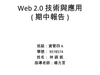 Web 2.0 技術與應用 ( 期中報告 ) 班級：資管四 A 學號： 9578574 姓名： 林 祺 凱 指導老師：楊允言 