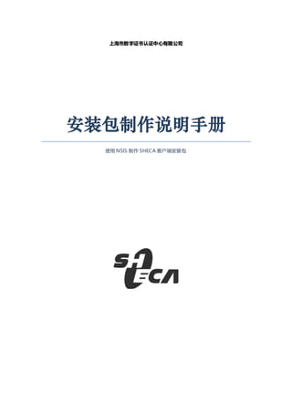上海市数 字证书 认证中 心有限 公司




安装包制作说明手册
  使用 NSIS 制作 SHECA 客户端安装包
 