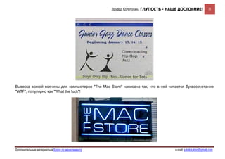 Эдуард Колотухин. ГЛУПОСТЬ - НАШЕ ДОСТОЯНИЕ!              31




Вывеска всякой всячины для компьютеров "The Mac Store" написана так, что в ней читается буквосочетание
"WTF", популярно как "What the fuck"!




Дополнительные материалы в Блоге по менеджменту                                   e-mail: e.kolotukhin@gmail.com 
 