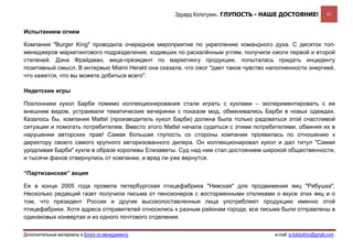 Эдуард Колотухин. ГЛУПОСТЬ - НАШЕ ДОСТОЯНИЕ!                 41


Испытанием огнем

Компания "Burger King" проводила очередное мероприятие по укреплению командного духа. С десяток топ-
менеджеров маркетингового подразделения, ходивших по раскалённым углям, получили ожоги первой и второй
степеней. Дэна Фрайдман, вице-президент по маркетингу продукции, попыталась придать инциденту
позитивный смысл. В интервью Miami Herald она сказала, что ожог "дает такое чувство наполненности энергией,
что кажется, что вы можете добиться всего".

Недетские игры

Поклонники кукол Барби помимо коллекционирования стали играть с куклами – экспериментировать с ее
внешним видом, устраивали тематические вечеринки с показом мод, обменивались Барби в новых одеждах.
Казалось бы, компания Mattel (производитель кукол Барби) должна была только радоваться этой счастливой
ситуации и помогать потребителям. Вместо этого Mattel начала судиться с этими потребителями, обвиняя их в
нарушении авторских прав! Самая большая глупость со стороны компании проявилась по отношению к
директору своего самого крупного авторизованного дилера. Он коллекционировал кукол и дал титул "Самая
уродливая Барби" кукле в образе королевы Елизаветы. Суд над ним стал достоянием широкой общественности,
и тысячи фанов отвернулись от компании, и вряд ли уже вернутся.

“Партизанская” акция

Ее в конце 2005 года провела петербургская птицефабрика "Невская" для продвижения яиц "Рябушка".
Несколько редакций газет получили письма от пенсионеров с восторженными откликами о вкусе этих яиц и о
том, что президент России и другие высокопоставленные лица употребляют продукцию именно этой
птицефабрики. Хотя адреса отправителей относились к разным районам города, все письма были отправлены в
одинаковых конвертах и из одного почтового отделения.

Дополнительные материалы в Блоге по менеджменту                                       e-mail: e.kolotukhin@gmail.com 
 