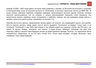 Эдуард Колотухин. ГЛУПОСТЬ - НАШЕ ДОСТОЯНИЕ!                60


разводе. В 2005 – 2007 годах девять летчиков тайно развелись с женами, но большинство вступили с супругами
в повторный брак, когда те получили выплаты от "Continental". И выплаты приличные, вплоть до $900 000. В
конце концов, компания заметила эпидемию разводов, приостановила выплаты другим пилотам, которые
захотели воспользоваться той же уловкой, и начала расследование. Компания стала буквально под
микроскопом изучать семейную жизнь сотрудников и требовать ответов, как они проводили время вместе с
женами, спали ли в одной постели, занимались ли сексом и т.д.

Накопав достаточно данных, авиакомпания начала давить на пилотов: или возвращайте деньги, или уволим.
Кого-то удалось уволить, найдя повод, кого-то просто выдавили. Согласился на возврат только один, а на
остальных "Continental" в мае 2009 года подала в суд (общий ущерб она оценила в более чем $10 млн.). Но
ничего не вышло. Правда, непонятно, кого пилоты, в конце концов, обманули, компанию или себя. Они
лишились работы и вынули свою будущую пенсию из инвестиционных фондов. Понятно, что накопления могли
понадобиться немедленно, но на что жить потом? Есть только один аргумент, который объясняет такое
поведение: страх перед будущим.




Дополнительные материалы в Блоге по менеджменту                                      e-mail: e.kolotukhin@gmail.com 
 