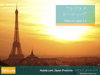 “ラブラブ  ヨーロッパ” Hotels.com Japan より Hotels.com Japan Presents: ラブラブ ヨーロッパ http://www.hotels.co.jp 