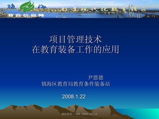 项目管理技术 在教育装备工作的应用 尹恩德 镇海区教育局教育条件装备站 2008.1.22 