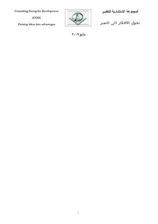 Consulting Group for Development               ‫المجموعة الستشارية للتطوير‬
             (CGD)

  Turning ideas into advantages                ‫تحول الفكار الى التميز‬


                                   ٢٠٠٩ ‫مايو‬




                                      2
 