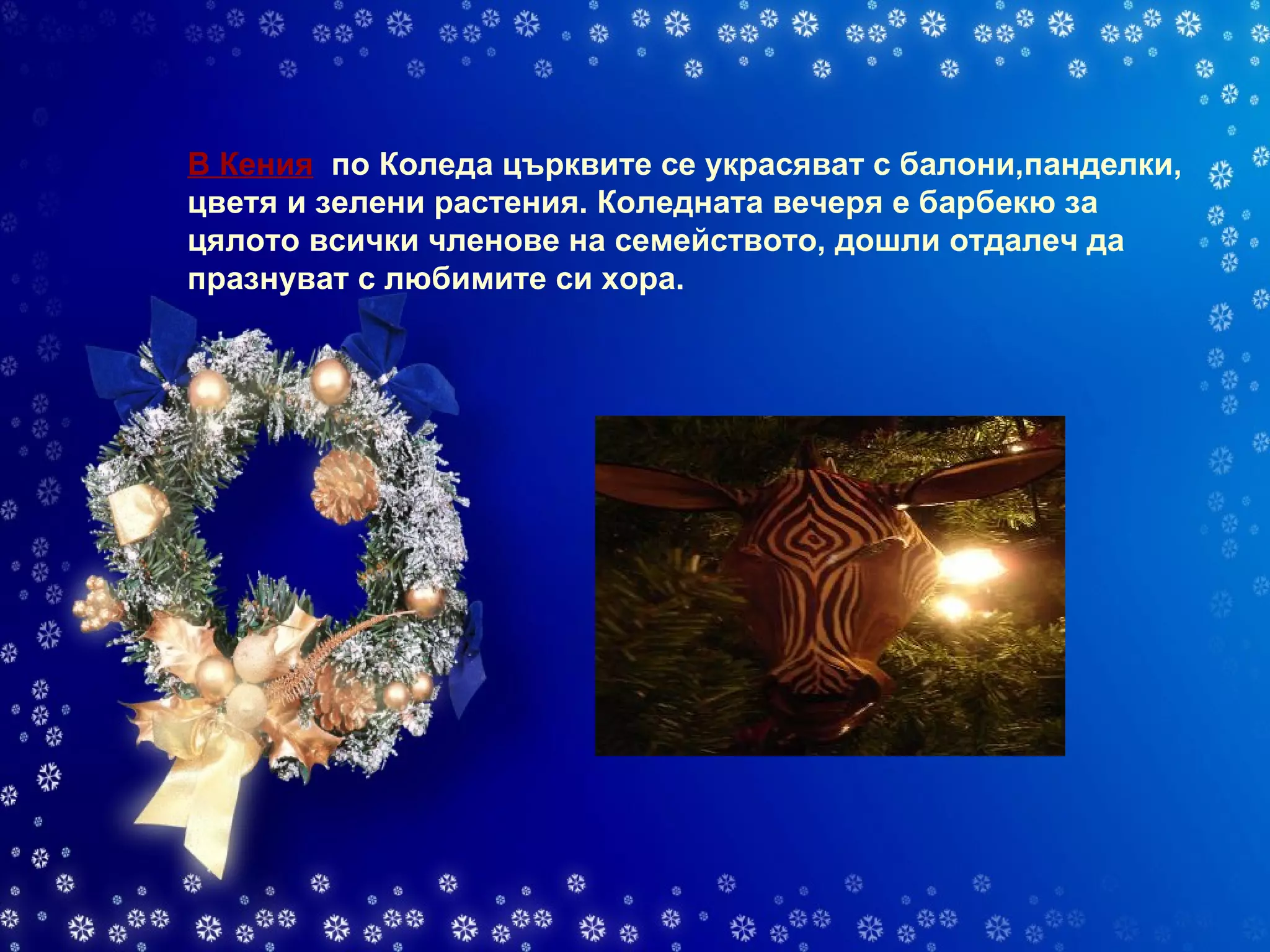 В Кения    по Коледа църквите се украсяват с балони,панделки, цветя и зелени растения. Коледната вечеря е барбекю за цялото всички членове на семейството, дошли отдалеч да празнуват с любимите си хора.  