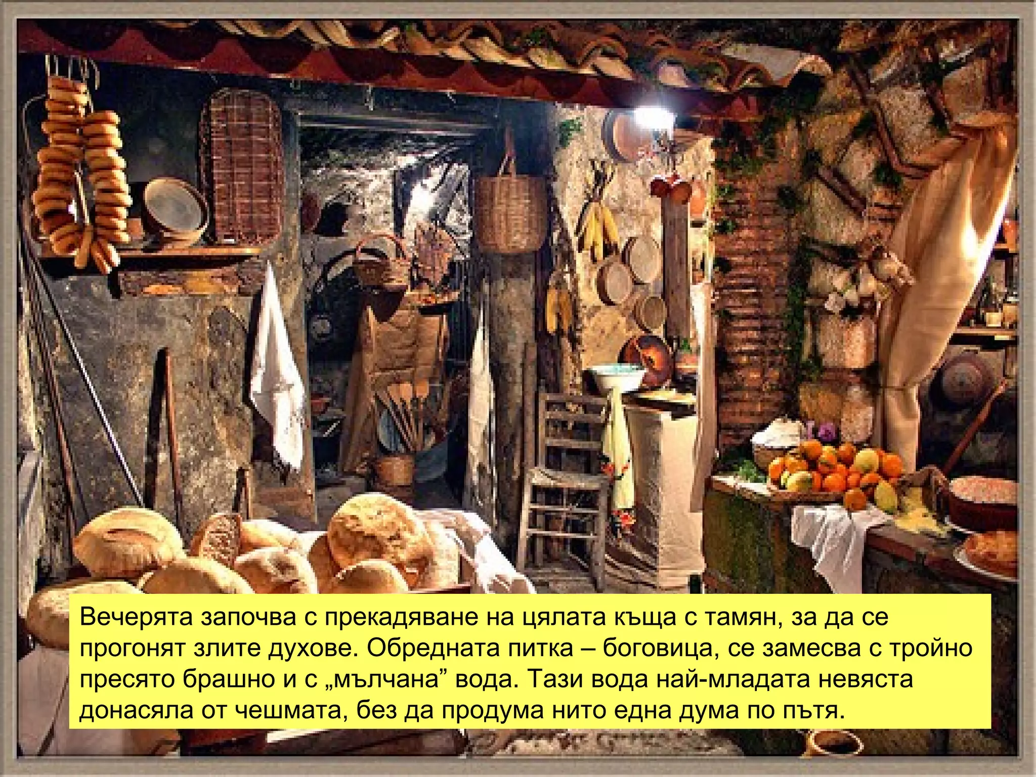 Вечерята започва с прекадяване на цялата къща с тамян, за да се прогонят злите духове. Обредната питка – боговица, се замесва с тройно пресято брашно и с „мълчана” вода. Тази вода най-младата невяста донасяла от чешмата, без да продума нито една дума по пътя.  