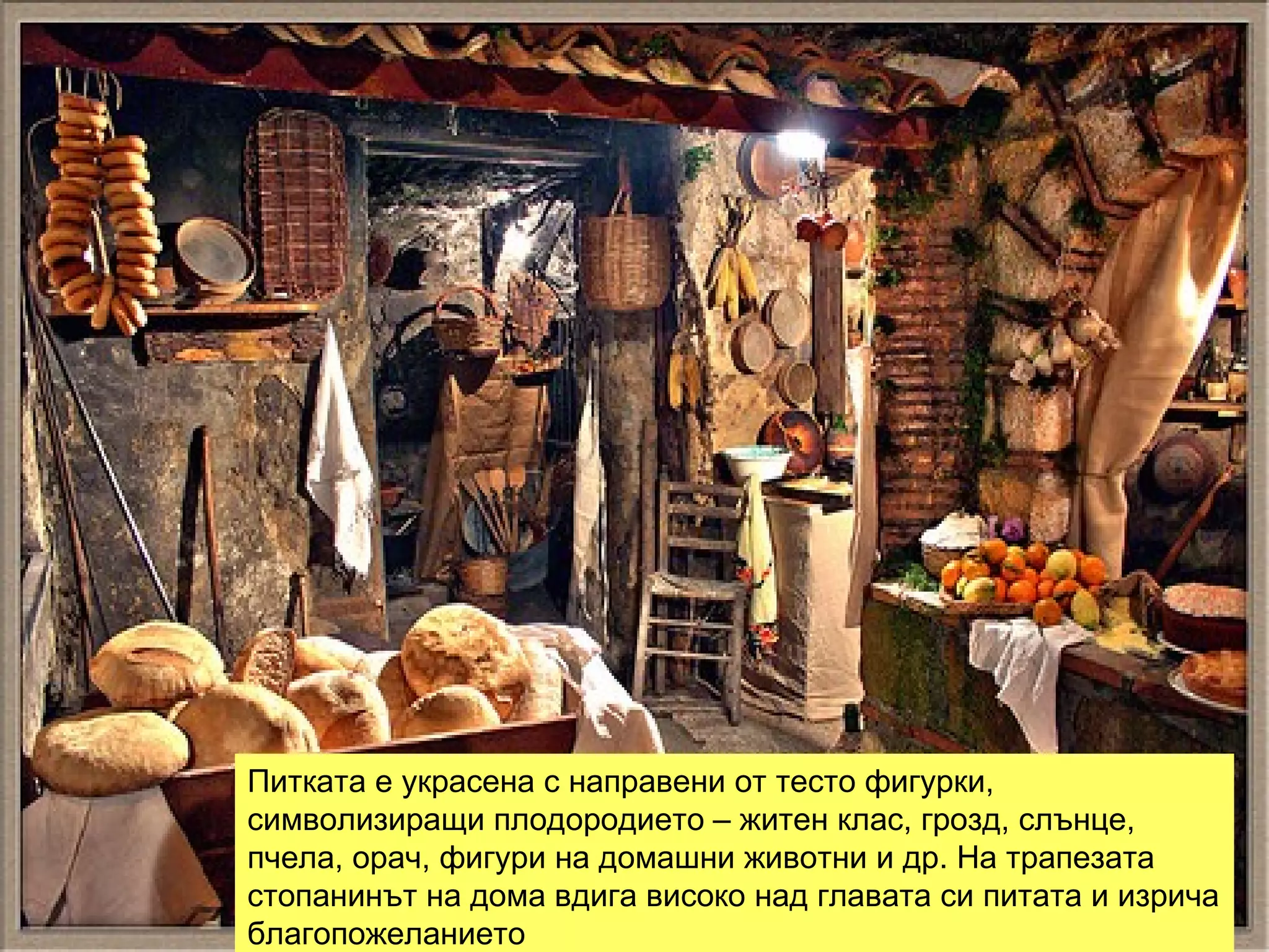 Питката е украсена с направени от тесто фигурки, символизиращи плодородието – житен клас, грозд, слънце, пчела, орач, фигури на домашни животни и др. На трапезата стопанинът на дома вдига високо над главата си питата и изрича благопожеланието  