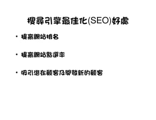 搜尋引擎最佳化(SEO)好處
• 提高網站排名

  提高網站點選率
• 提高網站

• 吸引潛在顧客及開發新的顧客
 