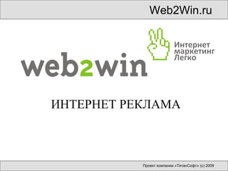 Web2Win.ru Проект компании «ТитанСофт»   (с) 2009 ИНТЕРНЕТ РЕКЛАМА 