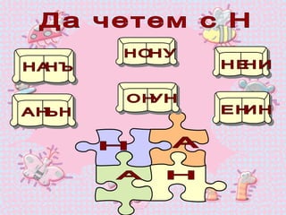 Да четем с Н НА  НЪ  НО  НУ  НЕ  НИ  АН  ЪН  ОН  УН  ЕН  ИН  Н  Н  А  А  