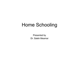Home Schooling
     Presented by
   Dr. Saleh Meamar
 