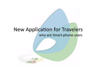 New Applica+on for Travelers  
                             who are Smart‐phone users 
 