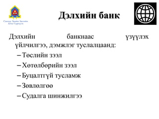 Дэлхийн банкДэлхийн банкнаас үзүүлэх үйлчилгээ, дэмжлэг туслалцаанд:Төслийн зээлХөтөлбөрийн зээлБуцалтгүй тусламжЗөвлөлгөөСудалга шинжилгээ