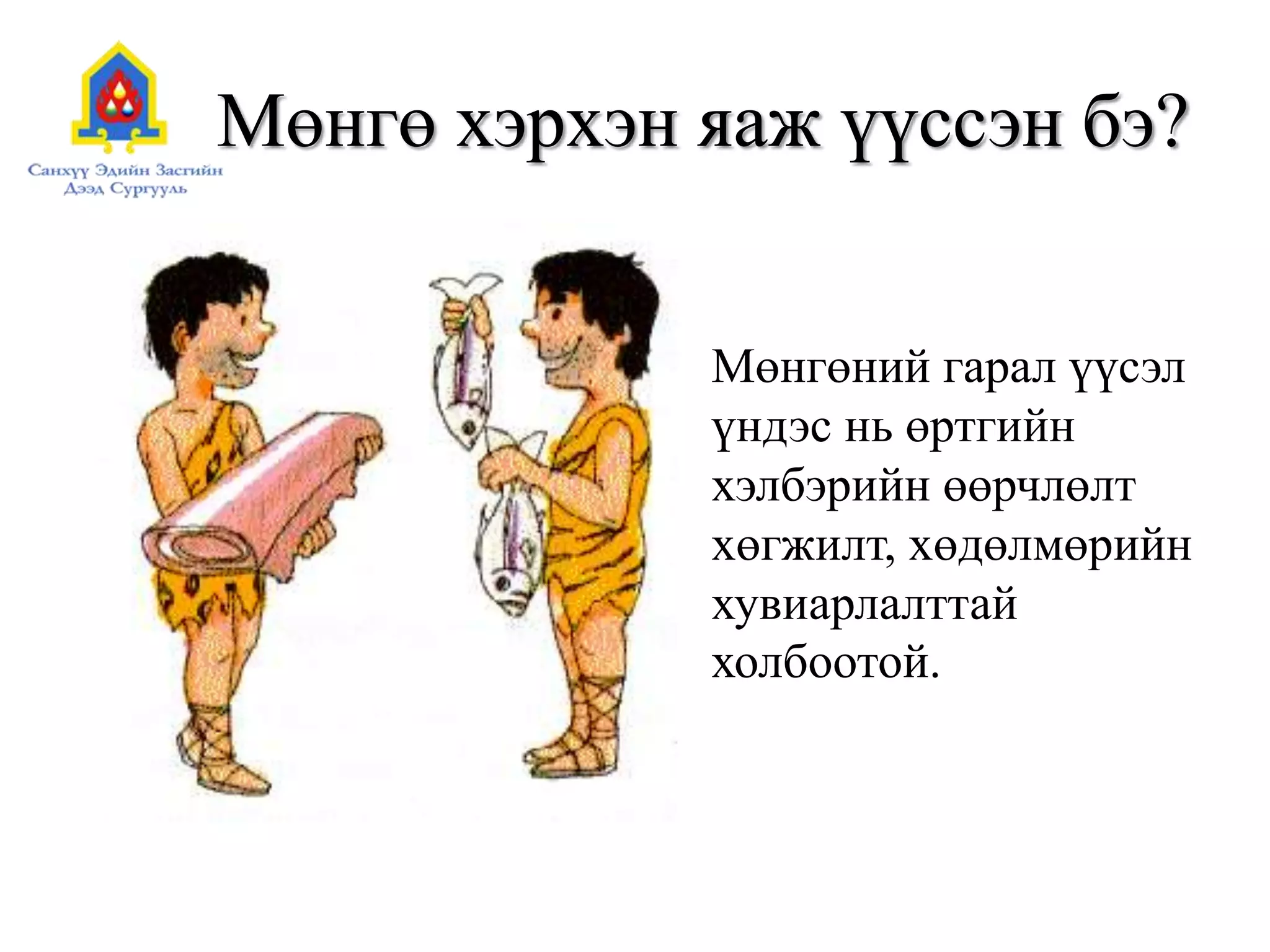 Мөнгө хэрхэн яаж үүссэн бэ?
Мөнгөний гарал үүсэл
үндэс нь өртгийн
хэлбэрийн өөрчлөлт
хөгжилт, хөдөлмөрийн
хувиарлалттай
холбоотой.
 