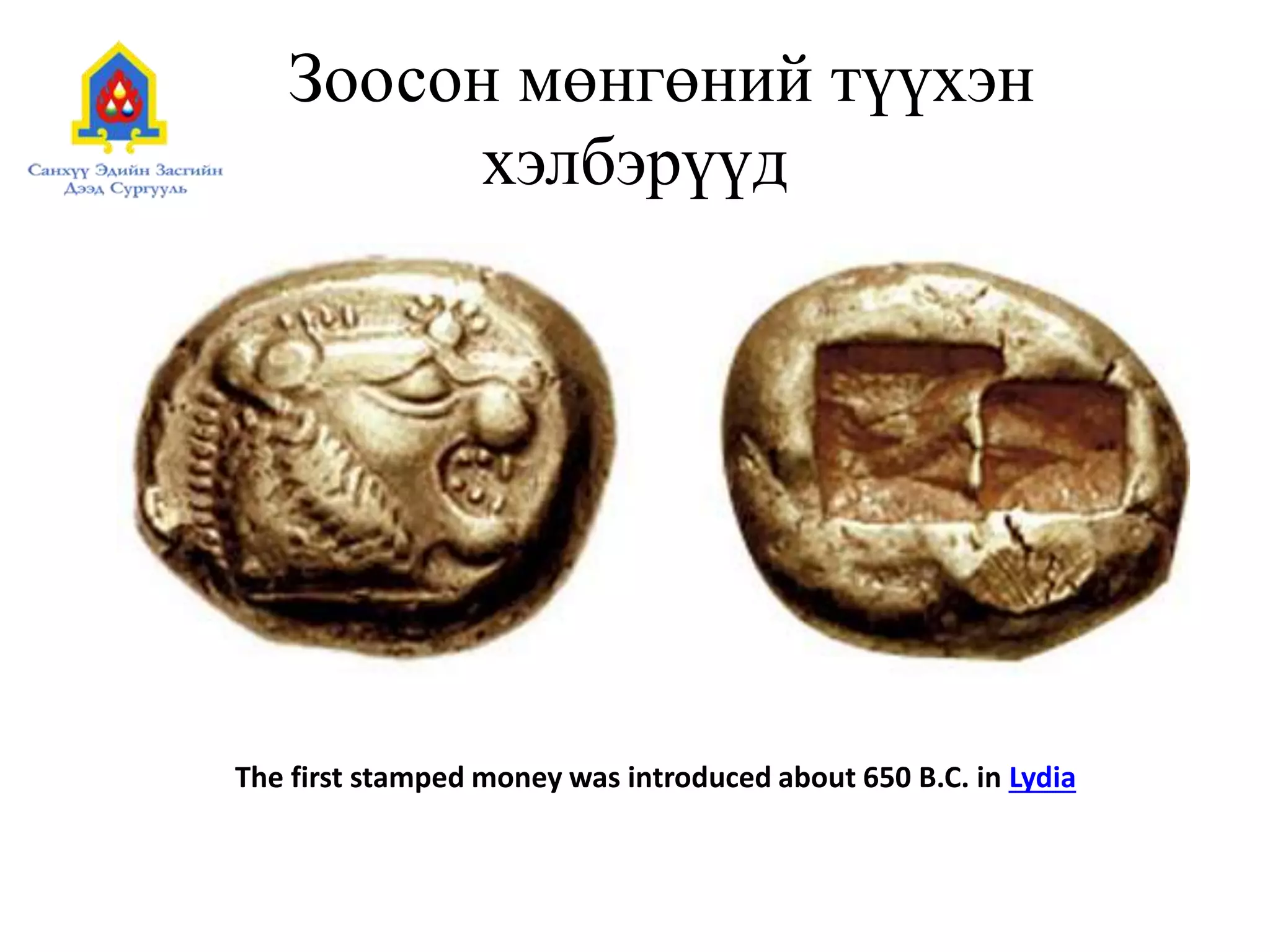 Зоосон мөнгөний түүхэн
хэлбэрүүд
The first stamped money was introduced about 650 B.C. in Lydia
 