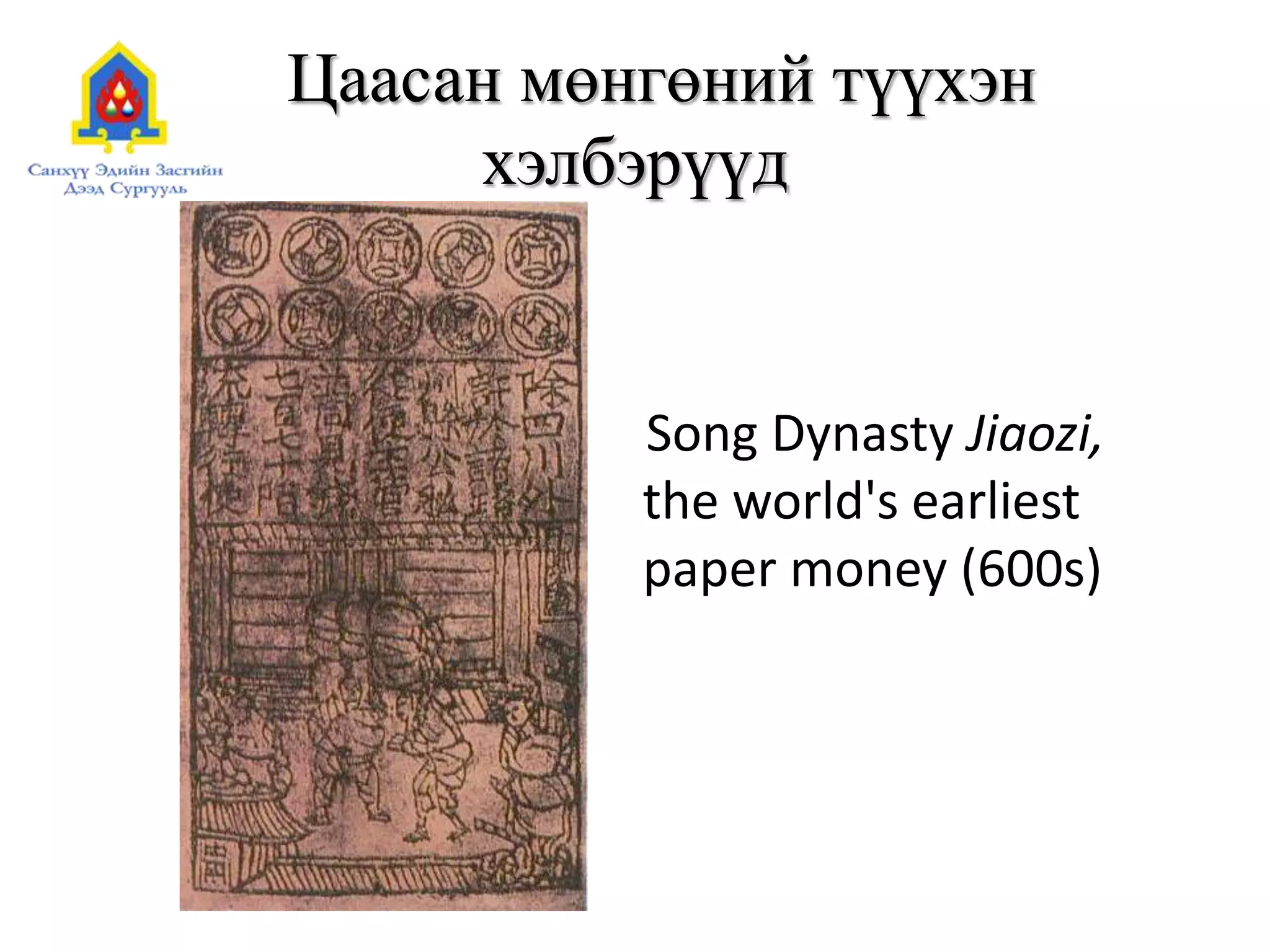 Цаасан мөнгөний түүхэн
хэлбэрүүд
Song Dynasty Jiaozi,
the world's earliest
paper money (600s)
 