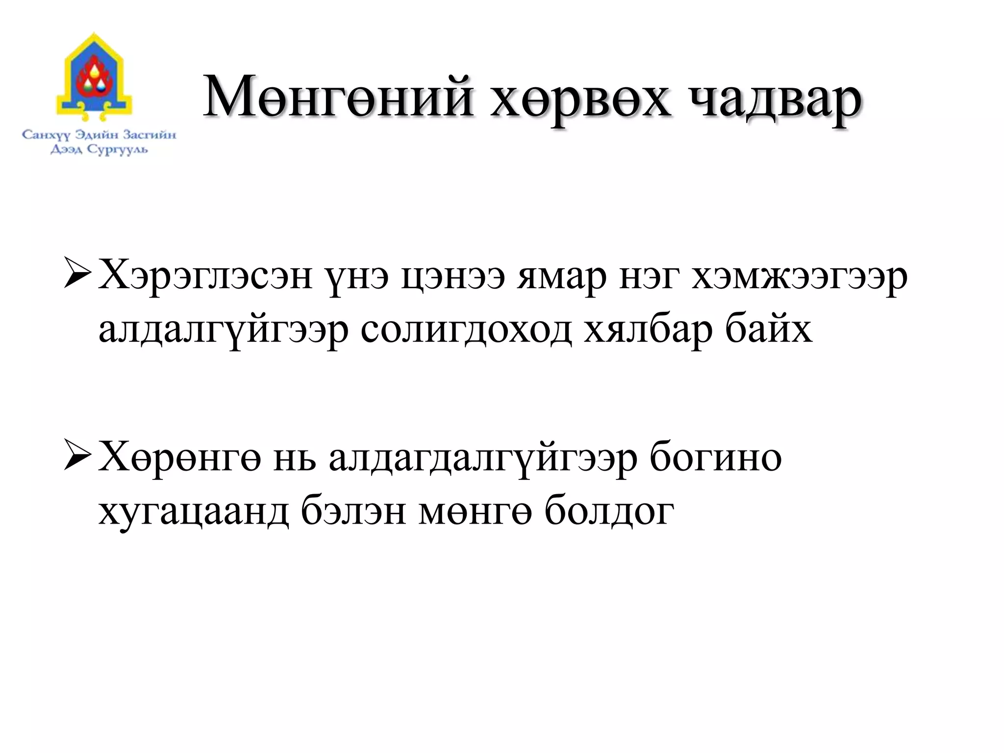 Мөнгөний хөрвөх чадвар
Хэрэглэсэн үнэ цэнээ ямар нэг хэмжээгээр
алдалгүйгээр солигдоход хялбар байх
Хөрөнгө нь алдагдалгүйгээр богино
хугацаанд бэлэн мөнгө болдог
 