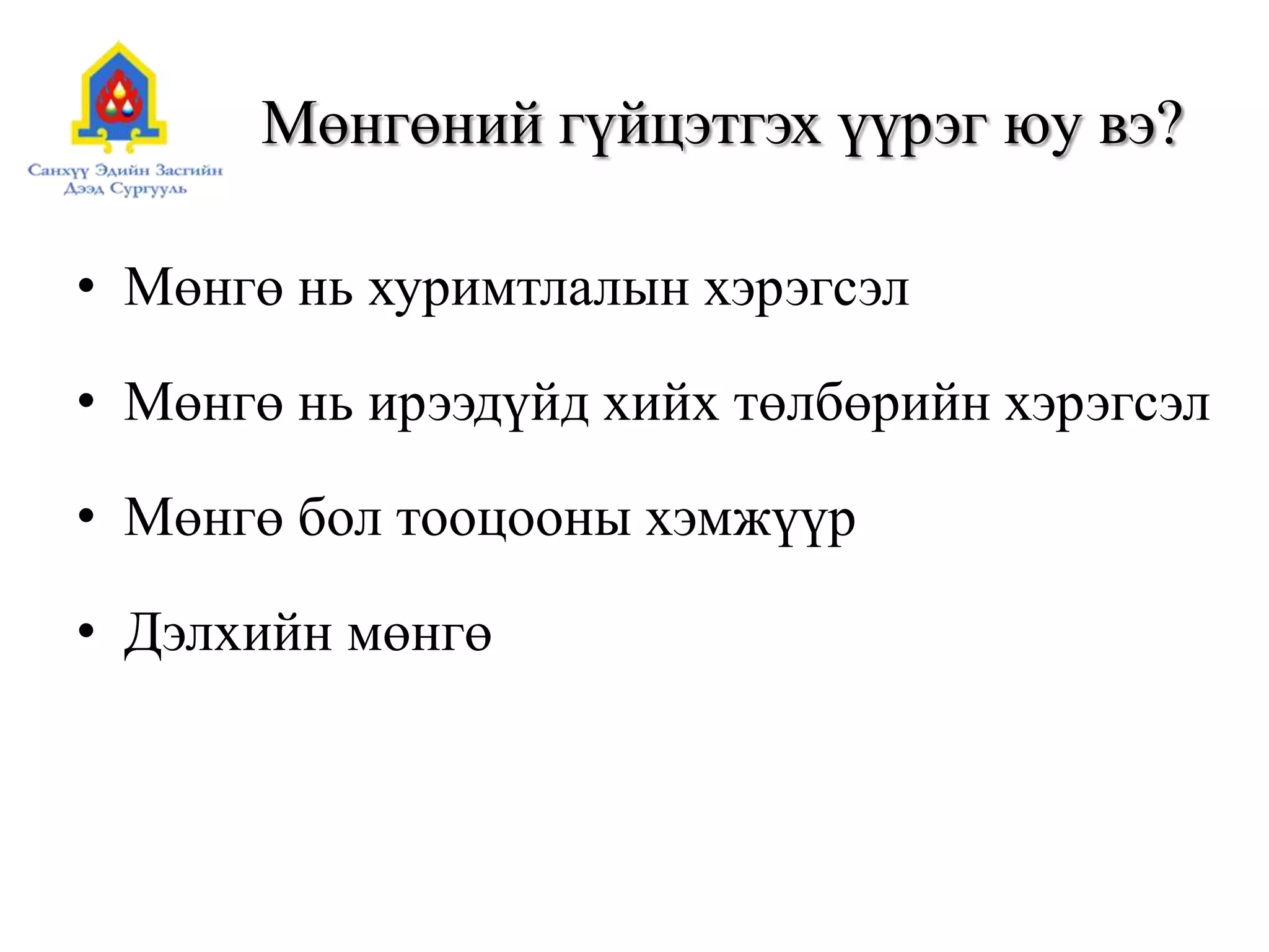 Мөнгөний гүйцэтгэх үүрэг юу вэ?
• Мөнгө нь хуримтлалын хэрэгсэл
• Мөнгө нь ирээдүйд хийх төлбөрийн хэрэгсэл
• Мөнгө бол тооцооны хэмжүүр
• Дэлхийн мөнгө
 