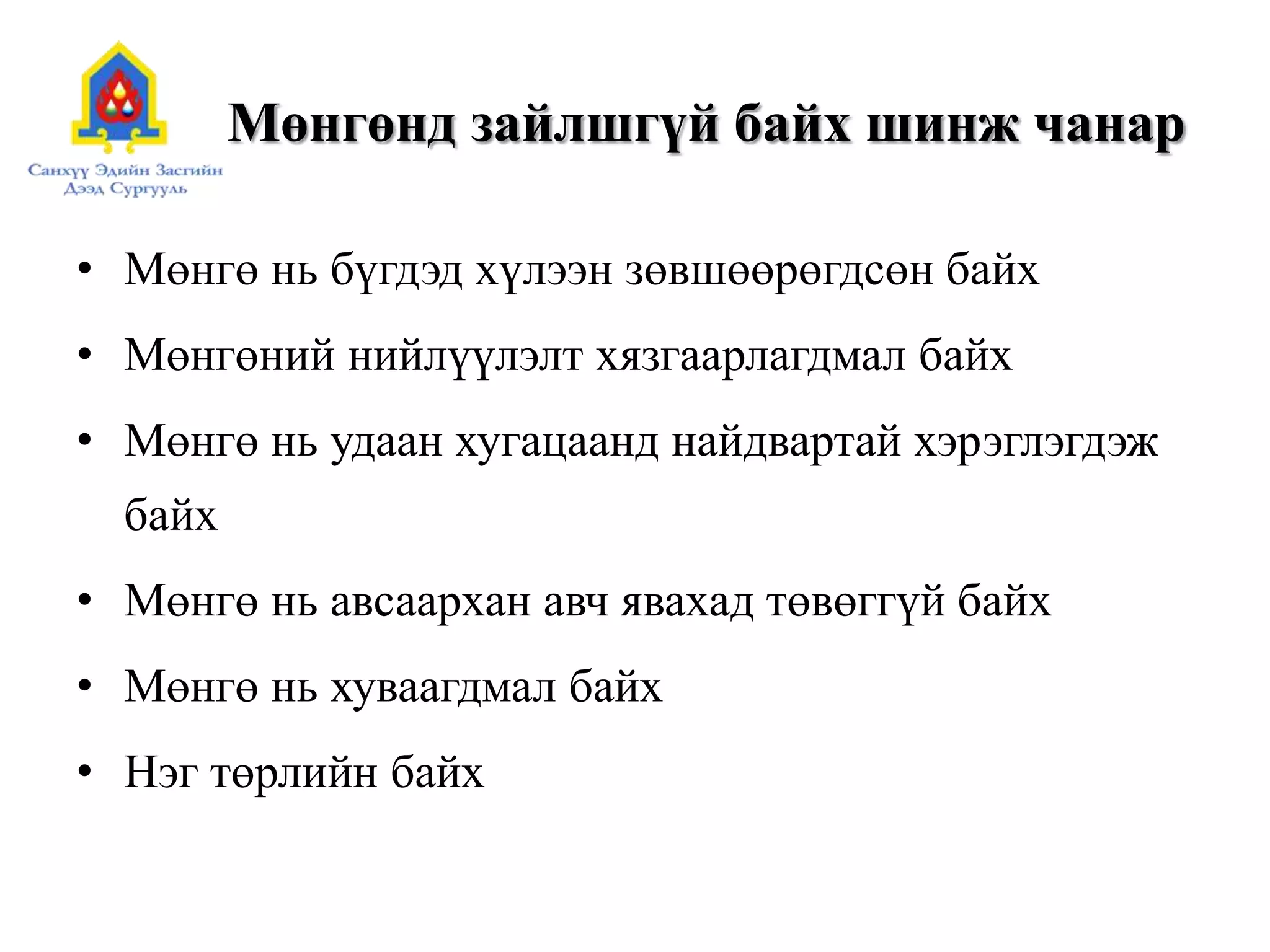 Мөнгөнд зайлшгүй байх шинж чанар
• Мөнгө нь бүгдэд хүлээн зөвшөөрөгдсөн байх
• Мөнгөний нийлүүлэлт хязгаарлагдмал байх
• Мөнгө нь удаан хугацаанд найдвартай хэрэглэгдэж
байх
• Мөнгө нь авсаархан авч явахад төвөггүй байх
• Мөнгө нь хуваагдмал байх
• Нэг төрлийн байх
 