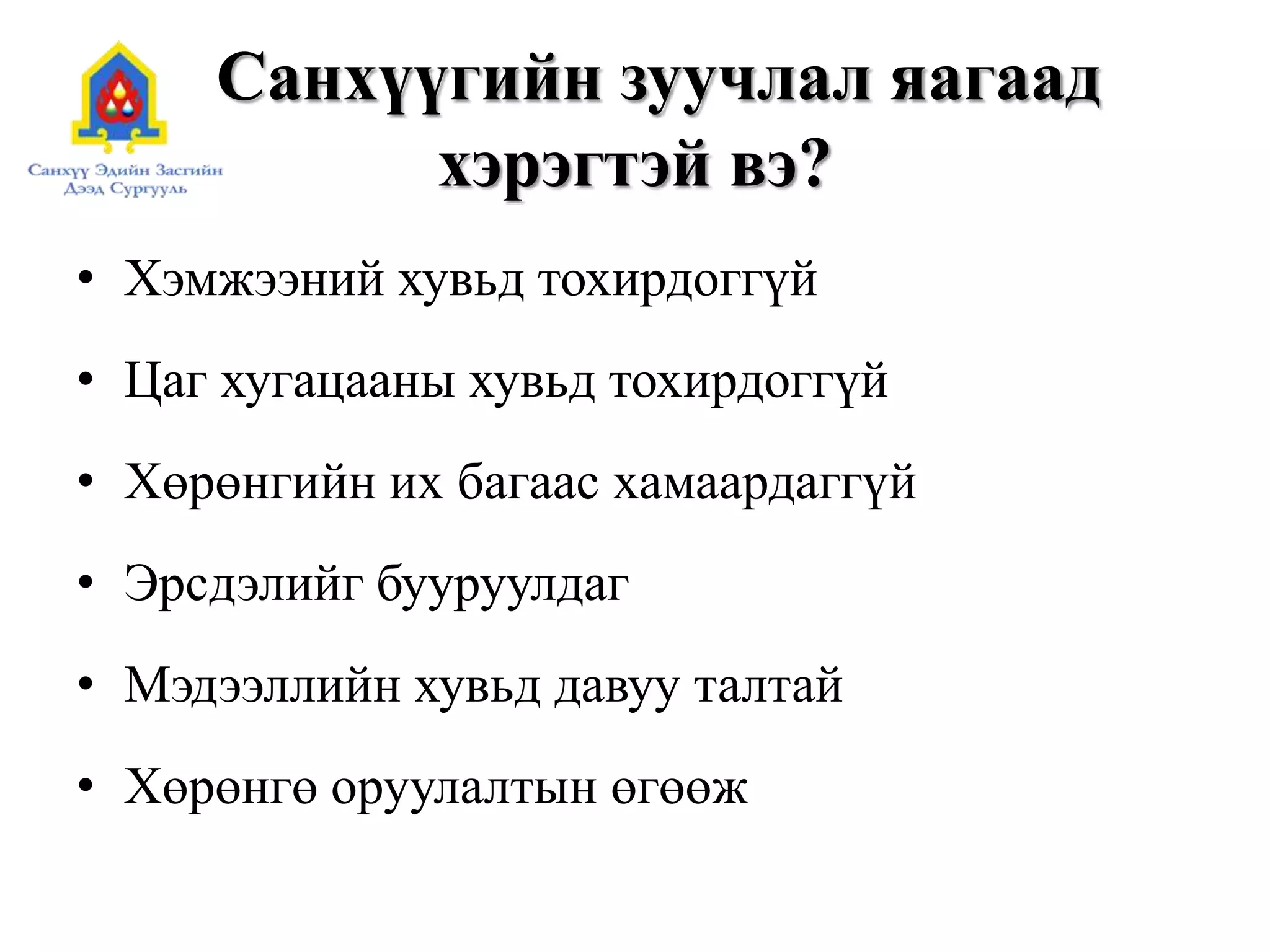 Санхүүгийн зуучлал яагаад
хэрэгтэй вэ?
• Хэмжээний хувьд тохирдоггүй
• Цаг хугацааны хувьд тохирдоггүй
• Хөрөнгийн их багаас хамаардаггүй
• Эрсдэлийг бууруулдаг
• Мэдээллийн хувьд давуу талтай
• Хөрөнгө оруулалтын өгөөж
 