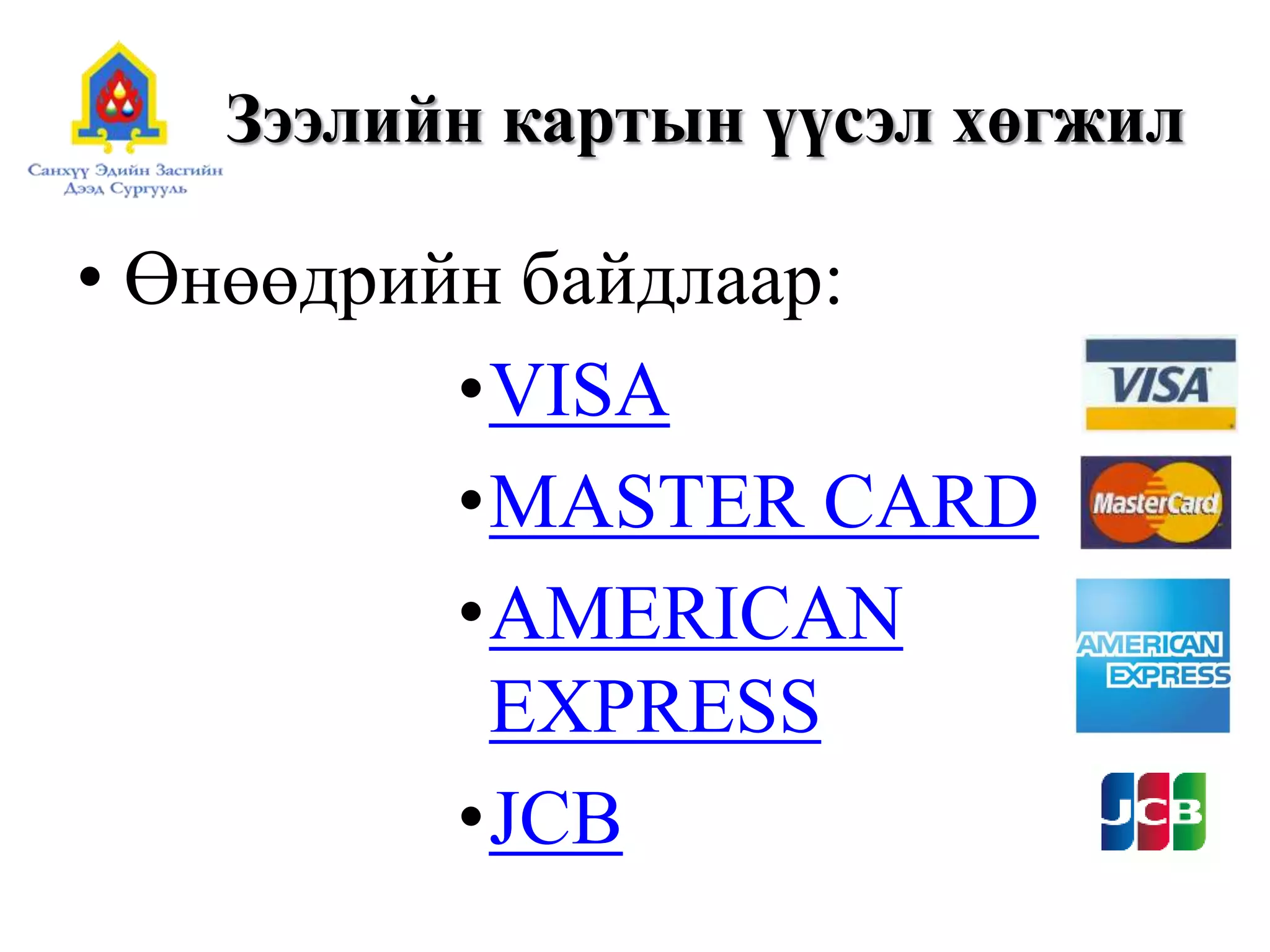 Зээлийн картын үүсэл хөгжил
• Өнөөдрийн байдлаар:
•VISA
•MASTER CARD
•AMERICAN
EXPRESS
•JCB
 