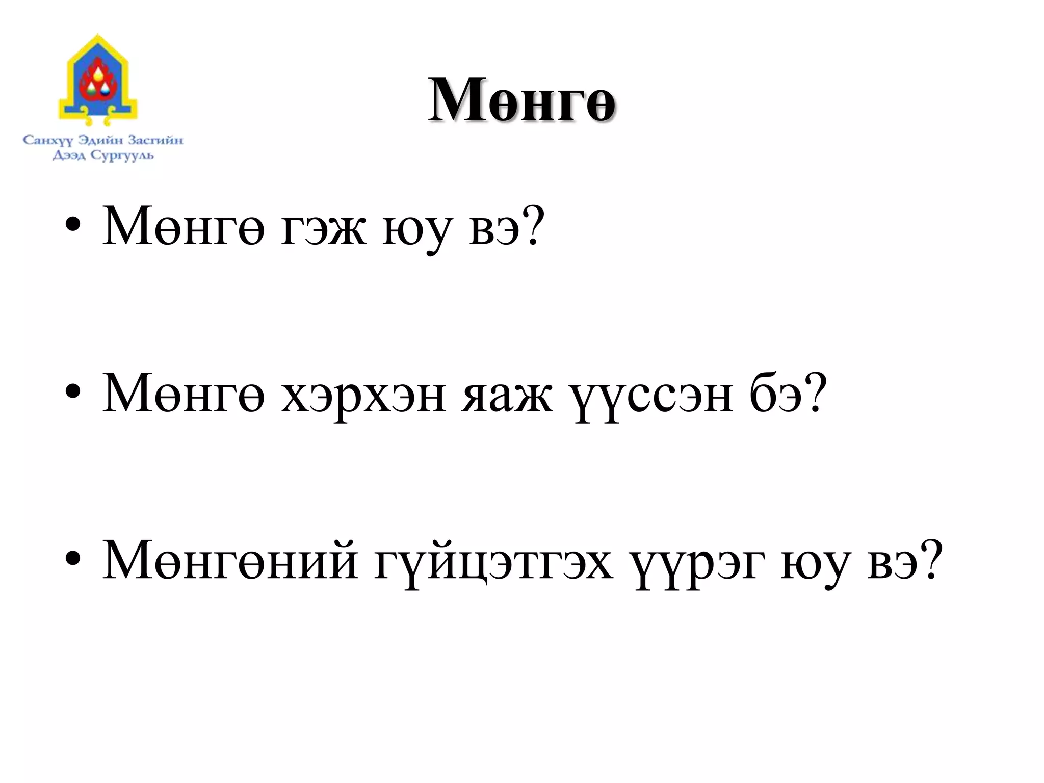 Мөнгө
• Мөнгө гэж юу вэ?
• Мөнгө хэрхэн яаж үүссэн бэ?
• Мөнгөний гүйцэтгэх үүрэг юу вэ?
 