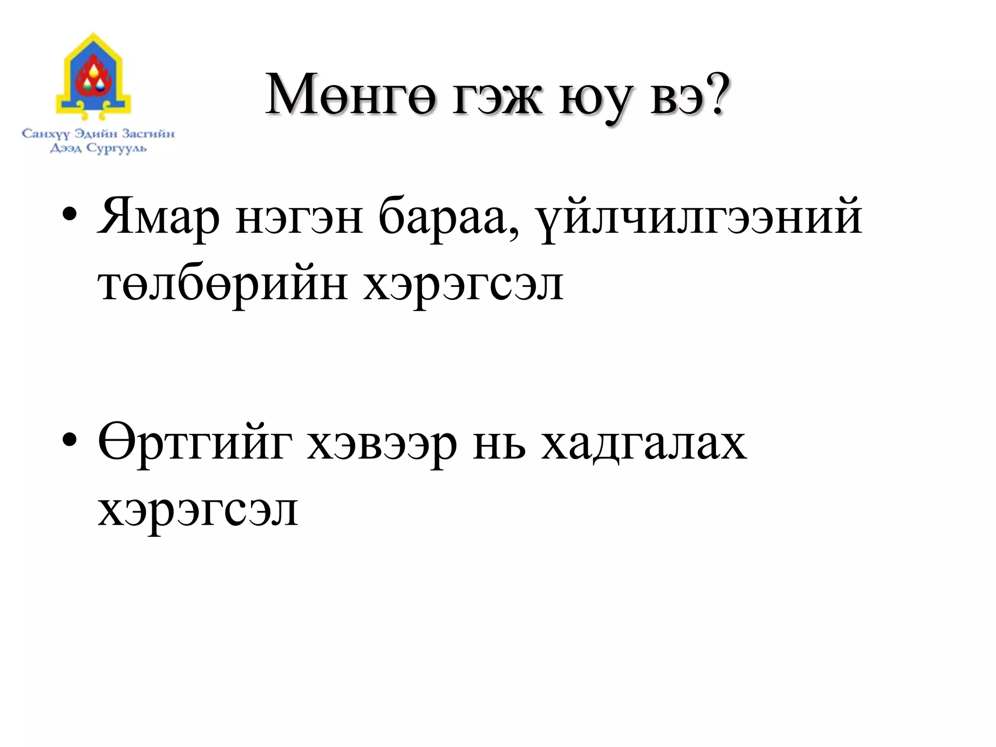 Мөнгө гэж юу вэ?
• Ямар нэгэн бараа, үйлчилгээний
төлбөрийн хэрэгсэл
• Өртгийг хэвээр нь хадгалах
хэрэгсэл
 