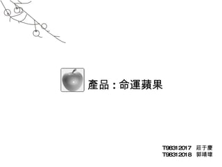 產品 : 命運蘋果 T98312017  莊于慶 T98312018  郭靖瑋 