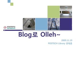 Blog로 Olleh~
                   2009.11.19
        POSTECH Library 권태훈
 