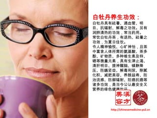 白牡丹养生功效：白牡丹具有祛暑、通血管、明目、抗辐射、解毒之功效。另有润肺清热的功效，常当药用。常饮白牡丹茶，有退热、祛暑之功效，为夏日佳饮。令人精神愉悦、心旷神怡，且茶中富含人体所需的氨基酸、茶多酚、矿物质、多种维生素及锌、硒等微量元素，具有生津止渴、清肝明目、提神醒脑、镇静降压、防龋坚齿、解毒利尿、除腻化积、减肥美容、养颜益寿、防治流感、防御辐射、防癌抗癌等诸多功效，是当今公认最安全又营养的绿色健康饮品。 http://chinesemedicine.yo2.cn