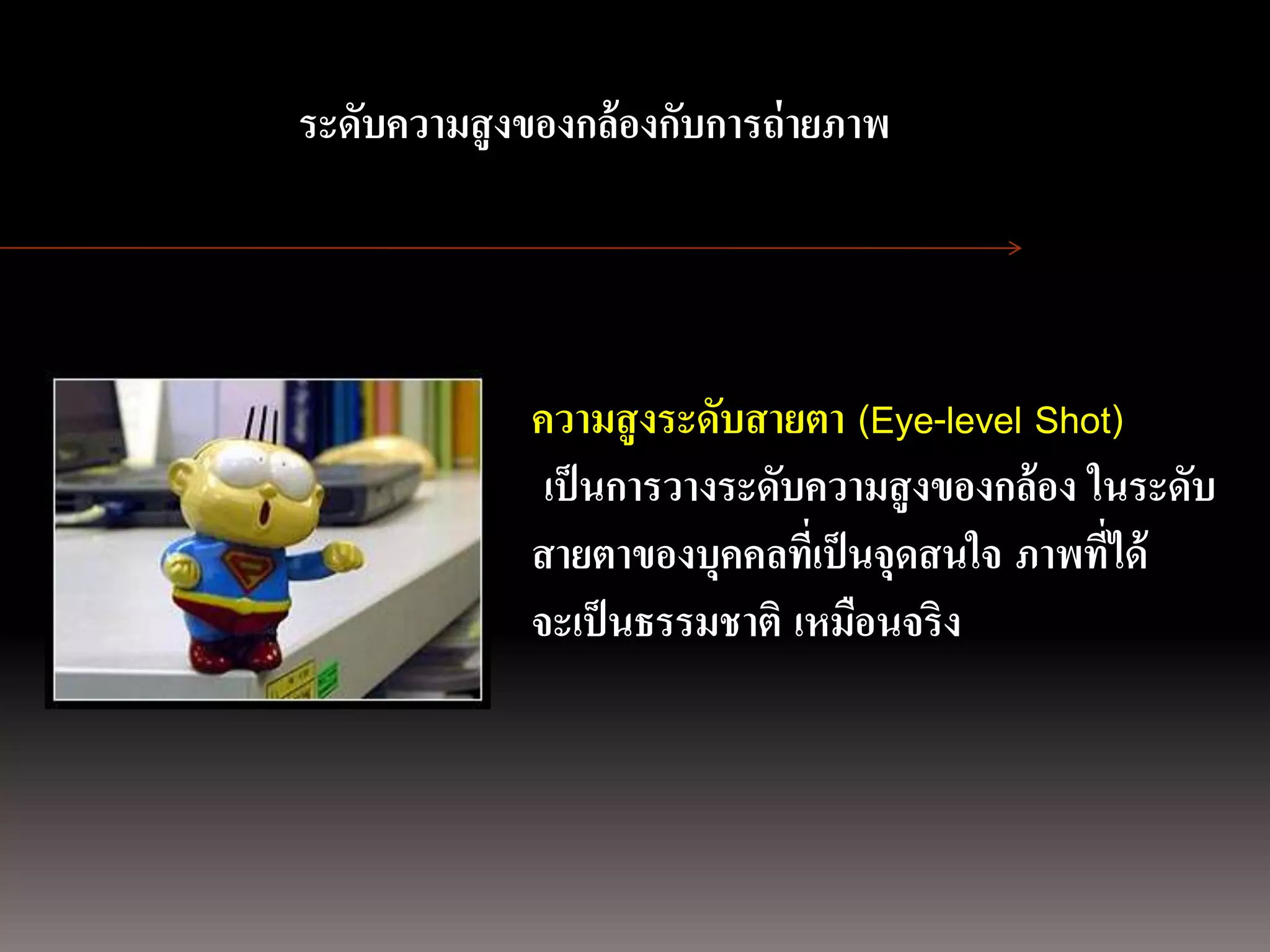การถ่ ายภาพนิ่ง
ด้ วยกล้องภาพนิ่งดิจบความสู งของกล้องกับการถ่ ายภาพ
                ระดัิตอล




                              ความสู งระดับสายตา (Eye-level Shot)
                               เป็ นการวางระดับความสู งของกล้อง ในระดับ
                              สายตาของบุคคลที่เป็ นจุดสนใจ ภาพที่ได้
                              จะเป็ นธรรมชาติ เหมือนจริง
 