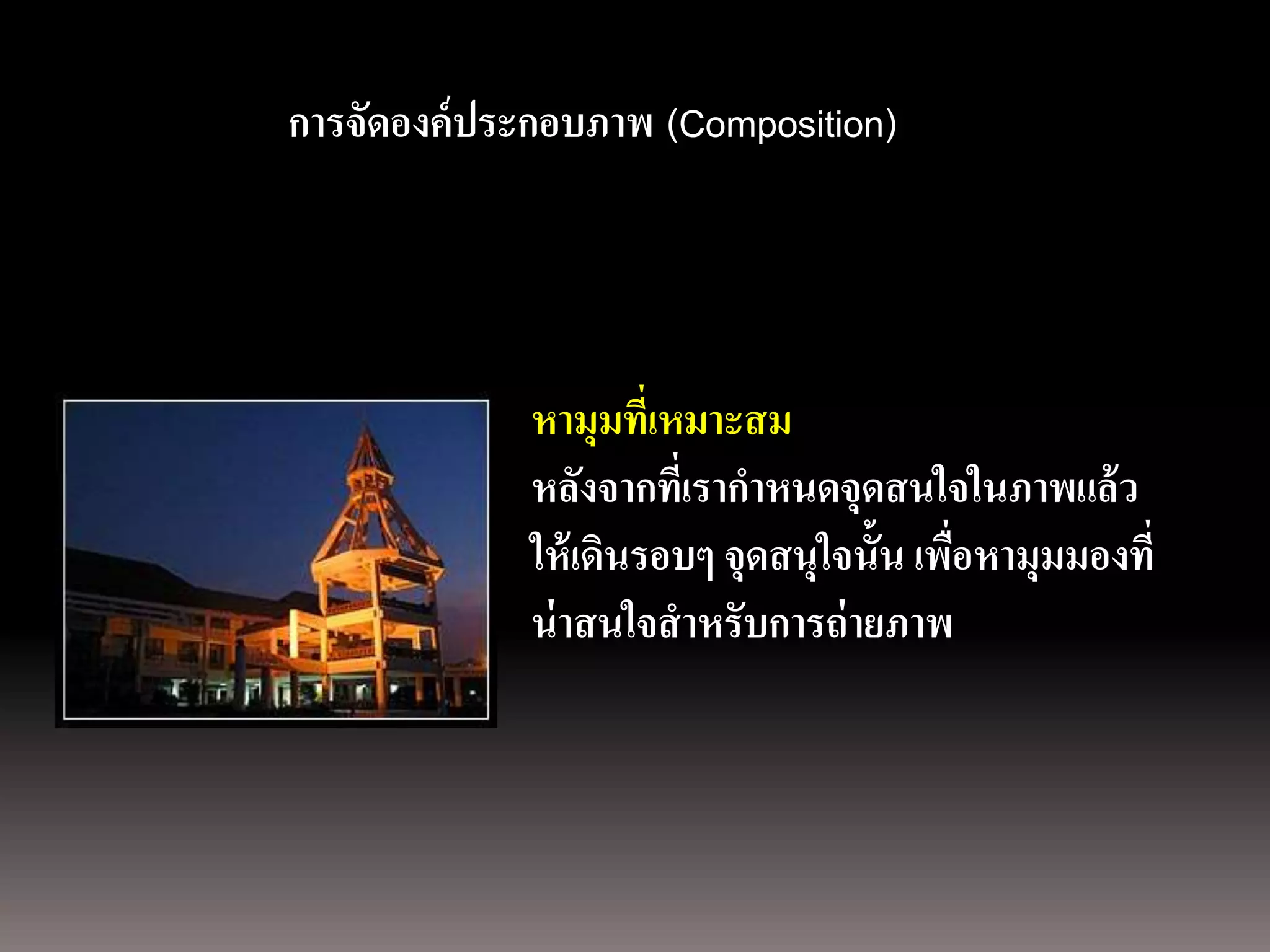 การถ่ ายภาพนิ่ง
ด้ วยกล้องภาพนิการจัิตอล ประกอบภาพ (Composition)
                ่งดิจ ดองค์



                            หามุมที่เหมาะสม
                            หลังจากที่เรากาหนดจุดสนใจในภาพแล้ ว
                            ให้ เดินรอบๆ จุดสนุใจนั้น เพือหามุมมองที่
                                                         ่
                            น่ าสนใจสาหรับการถ่ ายภาพ
 