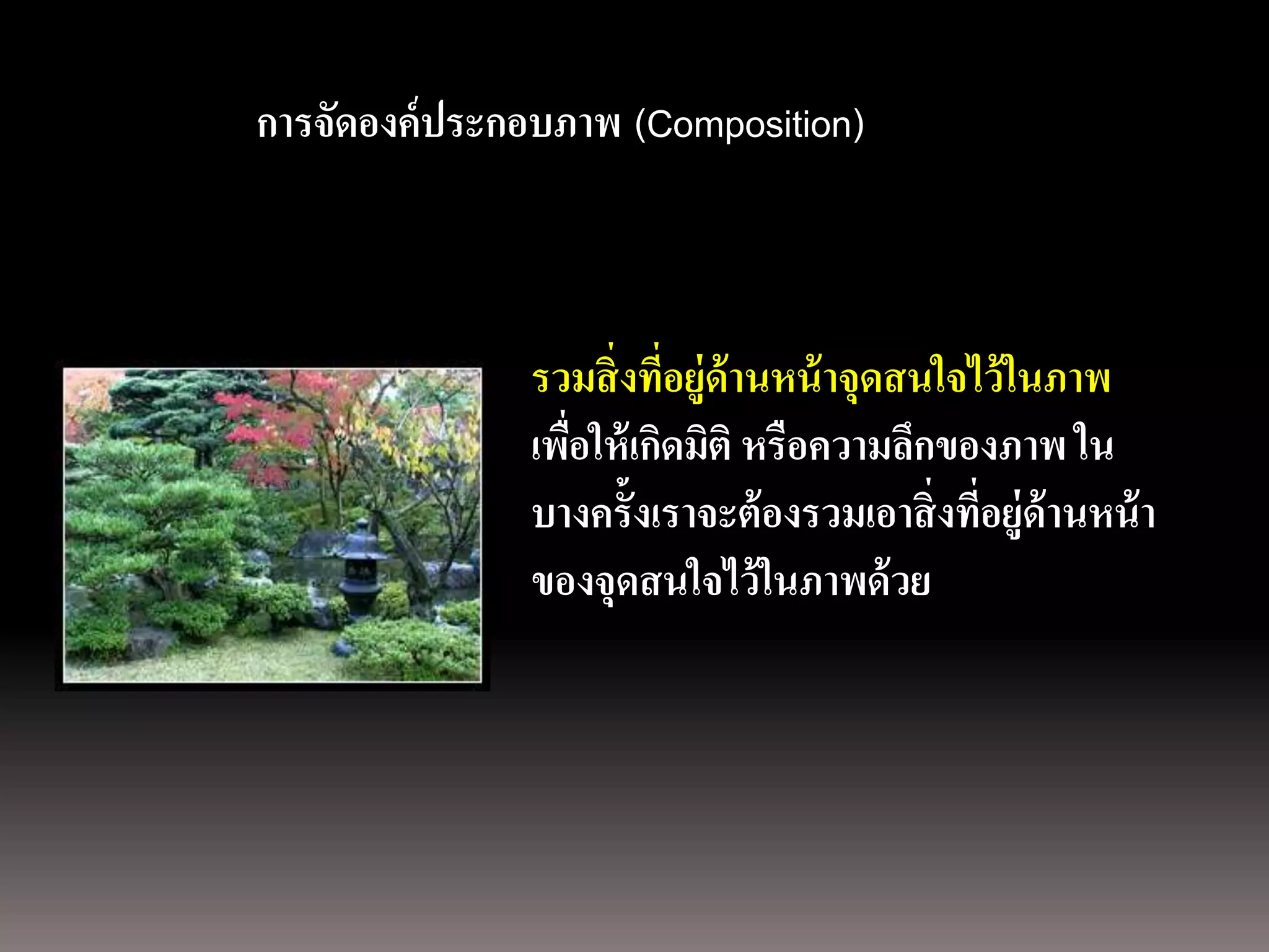 การถ่ ายภาพนิ่ง
ด้ วยกล้องภาพนิ่งดิดองค์ประกอบภาพ (Composition)
             การจั จิตอล



                            รวมสิ่ งที่อยู่ด้านหน้ าจุดสนใจไว้ ในภาพ
                            เพือให้ เกิดมิติ หรือความลึกของภาพ ใน
                               ่
                            บางครั้งเราจะต้ องรวมเอาสิ่ งที่อยู่ด้านหน้ า
                            ของจุดสนใจไว้ ในภาพด้ วย
 