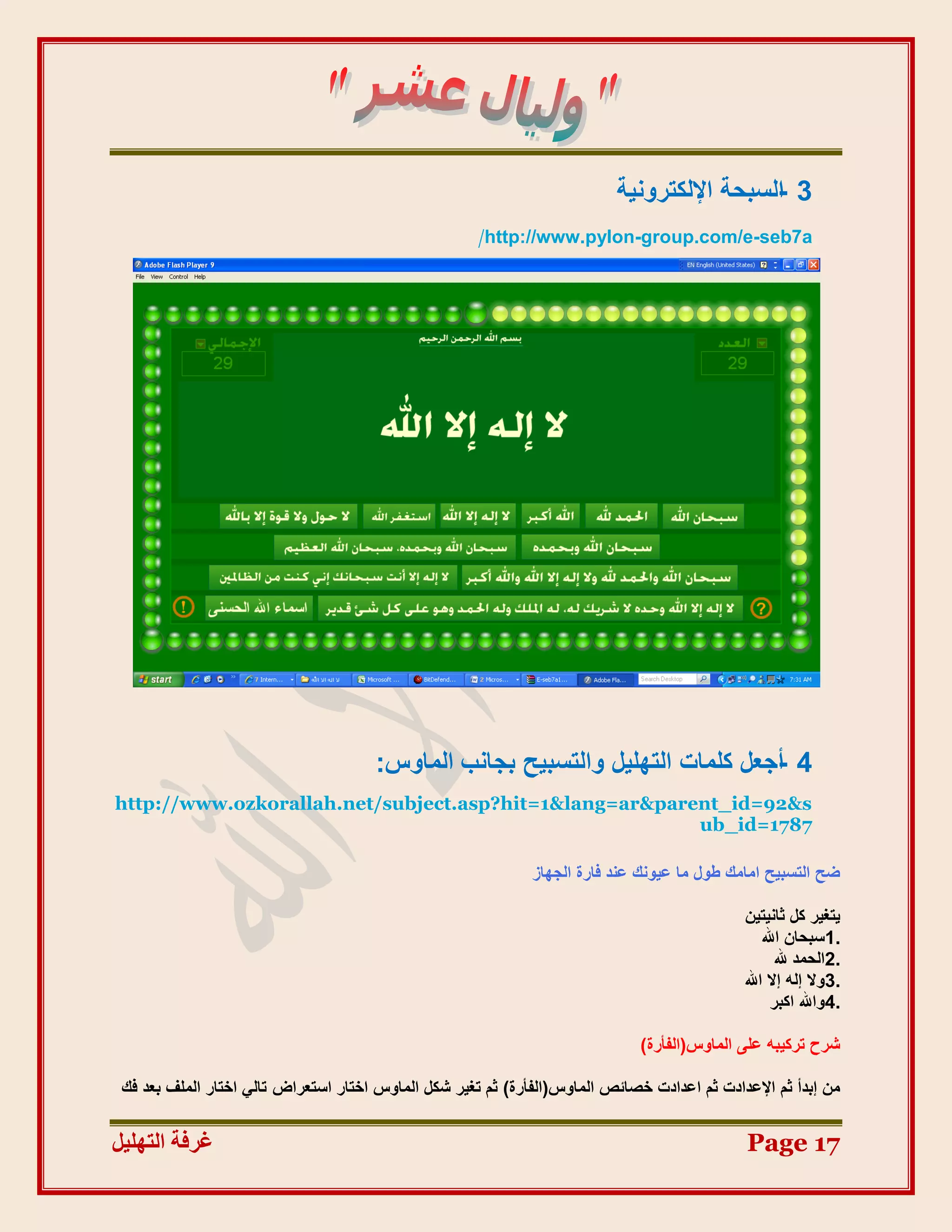 ‫3 اُغجؾخ اإلٌُزشٝٗ٤خ‬
                                                                                           ‫-‬
                                                       ‫‪http://www.pylon-group.com/e-seb7a‬‬




                                      ‫4 -أعؼَ ًِٔبد اُزِٜ٤َ ٝاُزغج٤ؼ ثغبٗت أُبٝط:‬
‫‪http://www.ozkorallah.net/subject.asp?hit=1&lang=ar&parent_id=92&s‬‬
                                                        ‫7871=‪ub_id‬‬

                                                              ‫ضؼ اُزغج٤ؼ آبٓي عٍٞ ٓب ػ٤ٞٗي ػ٘ذ كبسح اُغٜبص‬

                                                                                             ‫٣زـ٤ش ًَ صبٗ٤ز٤ٖ‬
                                                                                                 ‫.1عجؾبٕ اهلل‬
                                                                                                    ‫.2اُؾٔذ هلل‬
                                                                                             ‫.3ٝال إُٚ إال اهلل‬
                                                                                                   ‫.4ٝاهلل اًجش‬

                                                                              ‫ششػ رشً٤جٚ ػِ٠ أُبٝط(اُلأسح)‬

 ‫ٖٓ إثذأ صْ اإلػذادد صْ اػذادد خظبئض أُبٝط(اُلأسح) صْ رـ٤ش شٌَ أُبٝط اخزبس اعزؼشاع ربُ٢ اخزبس أُِق ثؼذ كي‬


‫غشفخ انزٓهٛم‬                                                                                  ‫71 ‪Page‬‬
 