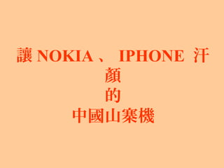 讓 NOKIA 、 IPHONE 汗
顏
的
中國山寨機
 