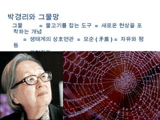박경리와 그물망 그물  =  물고기를 잡는 도구  =  새로운 현상을 포착하는 개념 =  생태계의 상호연관  =  모순 ( 矛盾 ) =  자유와 평등  =  균형감각 