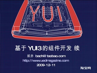 基于 YUI3 的组件开发 续 拔赤  [email_address] http://www.uedmagazine.com   2009-12-11 