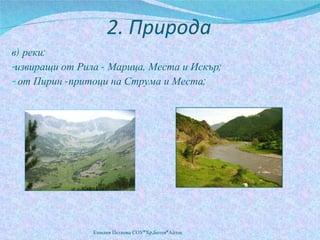 2. Природа в) реки:  извиращи от Рила - Марица, Места и Искър; от Пирин -притоци на Струма и Места; Емилия Петкова СОУ"Хр.Ботев"Айтос 