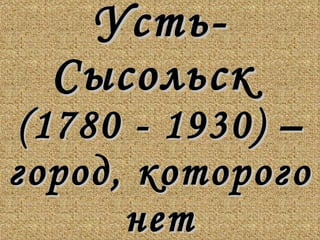 Усть-Сысольск  (1780 - 1930) – город, которого нет 