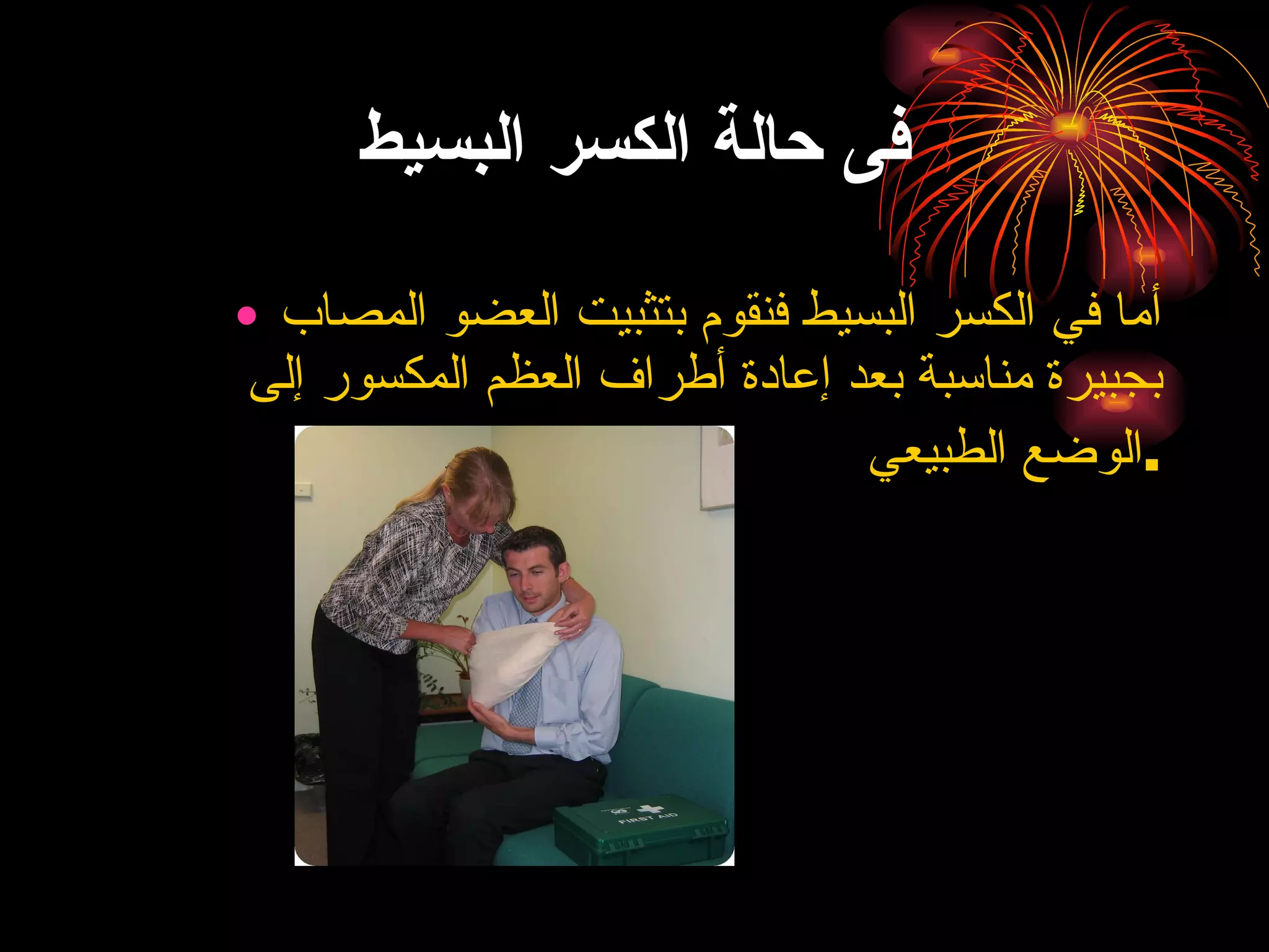 فى حالة الكسر البسيط أما في الكسر البسيط فنقوم بتثبيت العضو المصاب بجبيرة مناسبة بعد إعادة أطراف العظم المكسور إلى الوضع الطبيعي . 