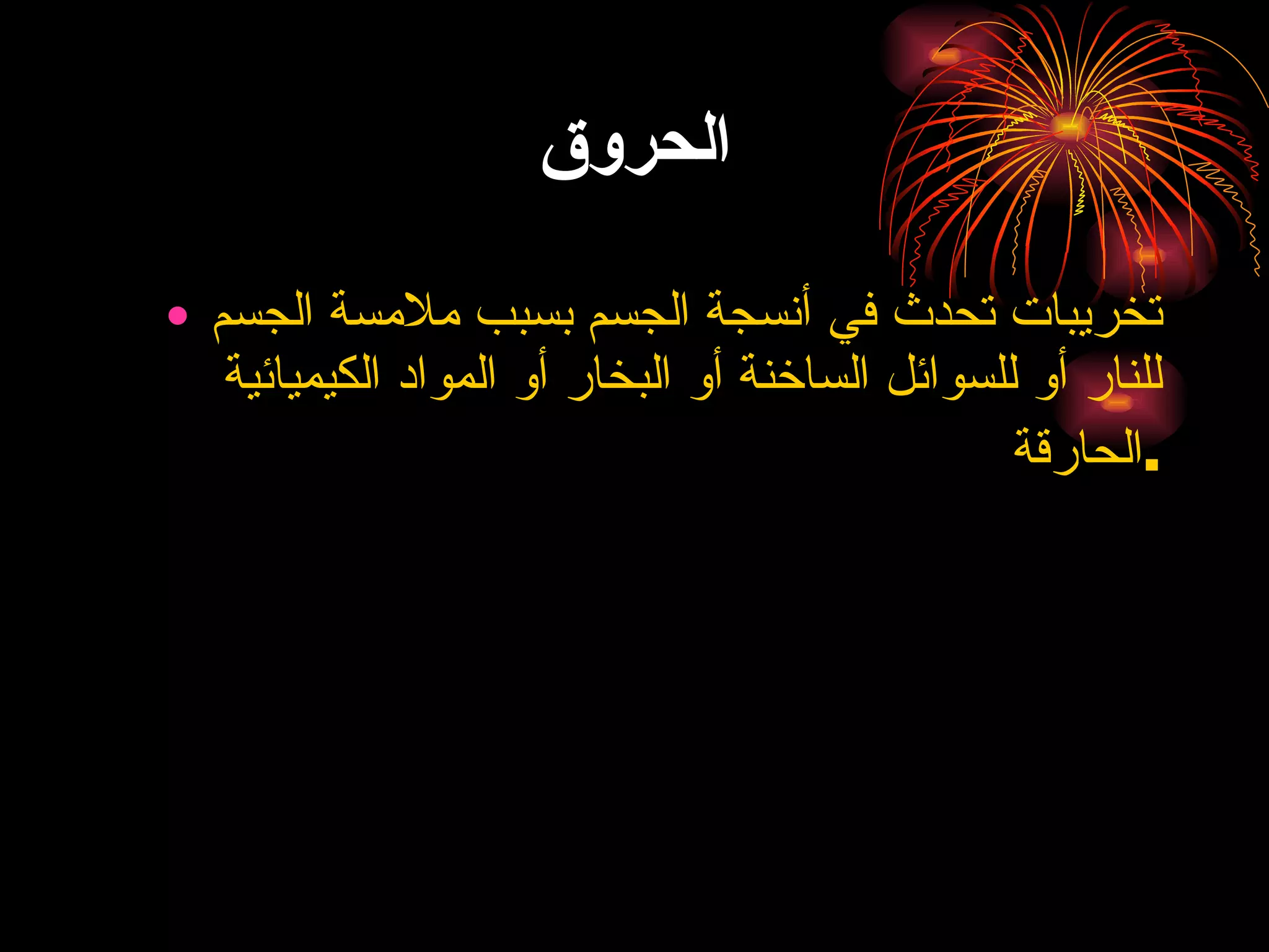 الحروق تخريبات تحدث في أنسجة الجسم بسبب ملامسة الجسم للنار أو للسوائل الساخنة أو البخار أو المواد الكيميائية الحارقة . 