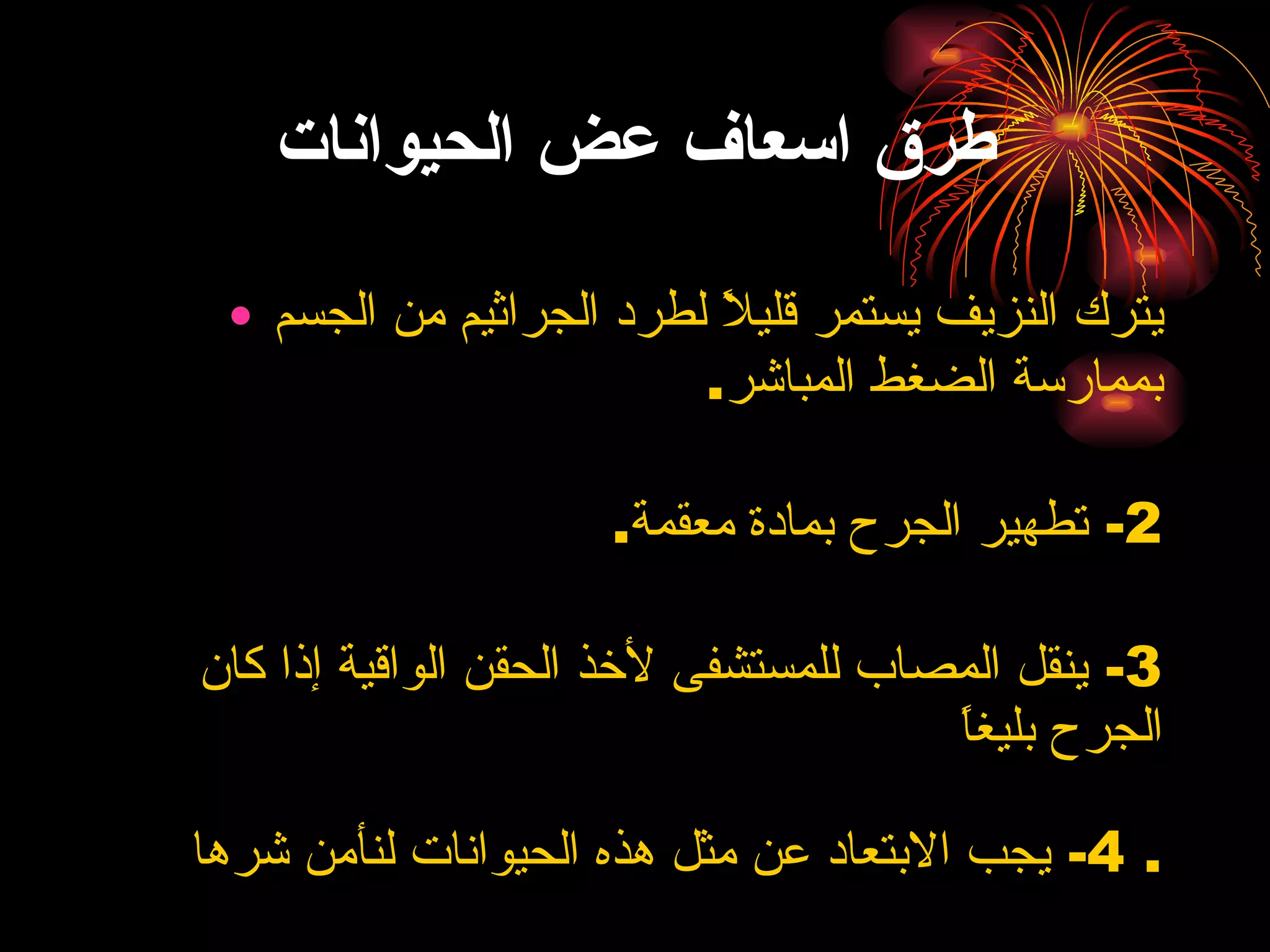 طرق اسعاف عض الحيوانات يترك النزيف يستمر قليلاً لطرد الجراثيم من الجسم بممارسة الضغط المباشر .  2-  تطهير الجرح بمادة معقمة . 3-  ينقل المصاب للمستشفى لأخذ الحقن الواقية إذا كان الجرح بليغاً 4-  يجب الابتعاد عن مثل هذه الحيوانات لنأمن شرها .  